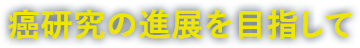 癌研究の進展を目指して